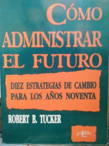 Cómo Administrar El Futuro. R. B. Tucker