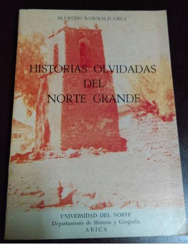 Historias Olvidadas Del Norte Grande Alfredo Wormald Cruz
