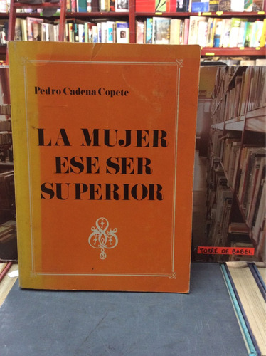 La Mujer Ese Ser Superior. Pedro Cadena Copete