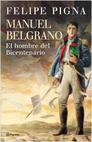 Manuel Belgrano. Hombre Bicentenario. Pigna, Felipe. Planeta