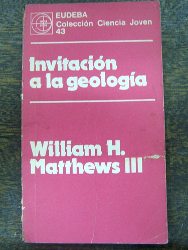 Invitacion A La Geologia * William H. Matthews * Eudeba *