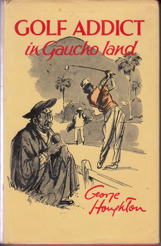 Golf Addict In Gaucho Land Houghton Argentina Uruguay Brasil