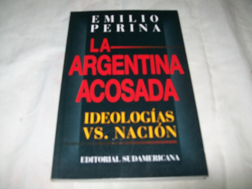 La Argentina Acosada. Ideologías Vs, Nación - Emilio Perina.