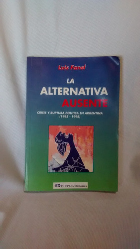 La Alternativa Ausente - Politica Arg. 1945/98 - Luis Fanel