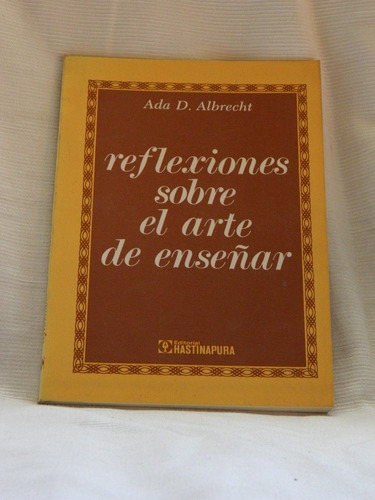 Reflexiones Sobre El Arte De Enseñar. Ada D. Albrecht.