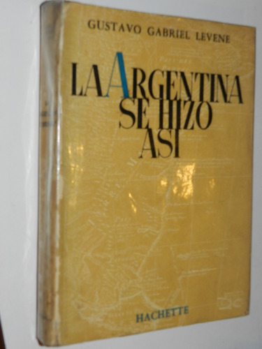 La Argentina Se Hizo Asi - Gustavo Levene -  Hachette