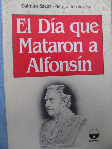 Dalmiro Sáenz / S Joselovsky - El Día Que Mataron A Alfonsín