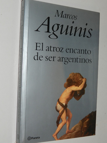 El Atroz Encanto De Ser Argentinos - Marcos Aguinis - Planet