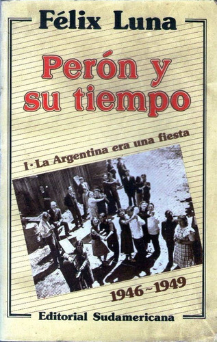 Perón Y Su Tiempo Tomo I 1946 / 1949 - Felix Luna 1º Ed 1984