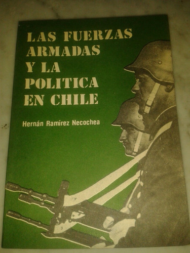 Las Fuerzas Armadas Y La Política En Chile Ramirez Necochea