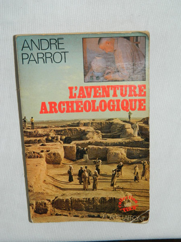 L´aventure Archeologique. André Parrot. Éd. Robert Laffont