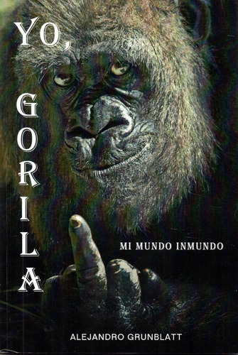 Yo, Gorila: Mi Mundo Inmundo             Alejandro Grunblatt