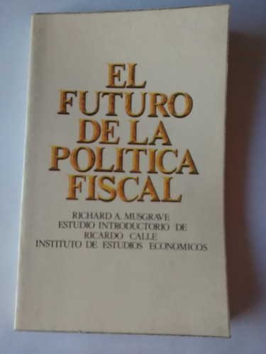 El Futuro De La Politica Fiscal. Richard A. Musgrave.