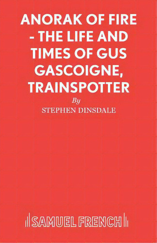 Anorak Of Fire - The Life And Times Of Gus Gascoigne, Trainspotter, De Dinsdale, Stephen. Editorial Samuel French Trade, Tapa Blanda En Inglés