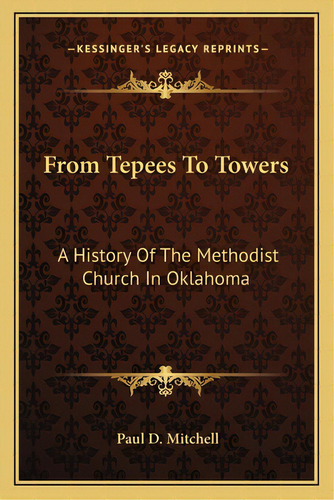 From Tepees To Towers: A History Of The Methodist Church In Oklahoma, De Mitchell, Paul D.. Editorial Kessinger Pub Llc, Tapa Blanda En Inglés