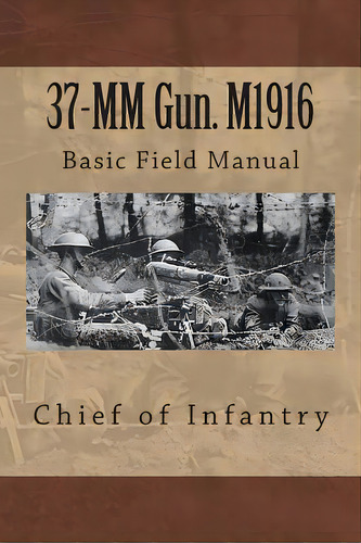37-mm Gun. M1916: Basic Field Manual, De Chief Of Infantry. Editorial Createspace, Tapa Blanda En Inglés