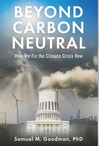 Beyond Carbon Neutral : How We Fix The Climate Crisis Now, De Samuel M Goodman. Editorial New Degree Press, Tapa Dura En Inglés