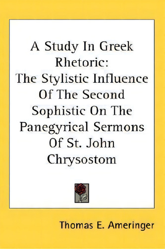 A Study In Greek Rhetoric : The Stylistic Influence Of The Second Sophistic On The Panegyrical Se..., De Thomas E Ameringer. Editorial Kessinger Publishing, Tapa Dura En Inglés