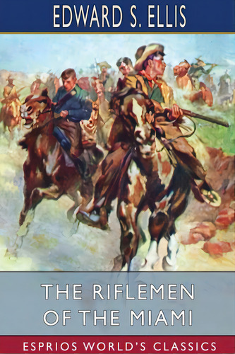 The Riflemen Of The Miami (esprios Classics), De Ellis, Edward S.. Editorial Blurb Inc, Tapa Blanda En Inglés