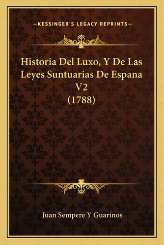 Historia Del Luxo, Y De Las Leyes Suntuarias De Espana V2 (1788), De Guarinos, Juan Sempere Y.. Editorial Kessinger Pub Llc, Tapa Blanda En Español