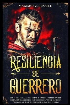 Resiliencia De Guerrero - Como Desarrollar Una Mente Y Cuerp