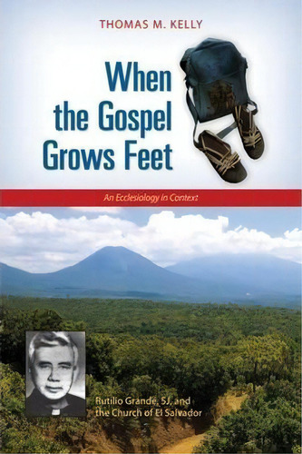 When The Gospel Grows Feet : Rutilio Grande, Sj, And The Church Of El Salvador; An Ecclesiology I..., De Thomas M. Kelly. Editorial Michael Glazier  Inc, Tapa Blanda En Inglés, 2013