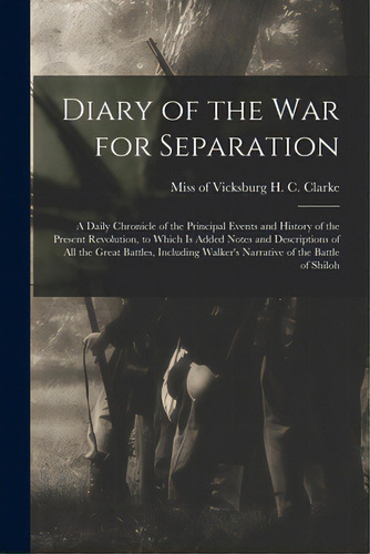 Diary Of The War For Separation: A Daily Chronicle Of The Principal Events And History Of The Pre..., De Clarke, H. C. Of Vicksburg. Editorial Legare Street Pr, Tapa Blanda En Inglés