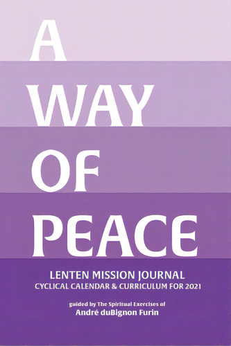 A Way Of Peace: 2021 Lenten Mission Journal: Cyclical Calendar & Curriculum For 2021, De Dubignon Furin, Andre. Editorial Lightning Source Inc, Tapa Blanda En Inglés