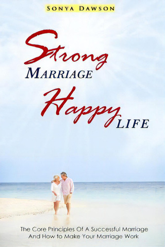 Strong Marriage Happy Life: The Core Principles Of A Successful Marriage And How To Make Your Mar..., De Dawson, Sonya. Editorial Createspace, Tapa Blanda En Inglés