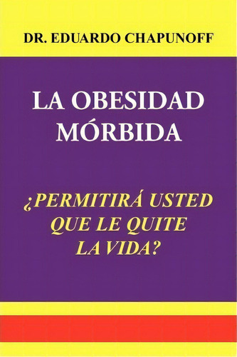 La Obesidad Morbida, De Dr Eduardo Chapunoff. Editorial Xlibris, Tapa Blanda En Español