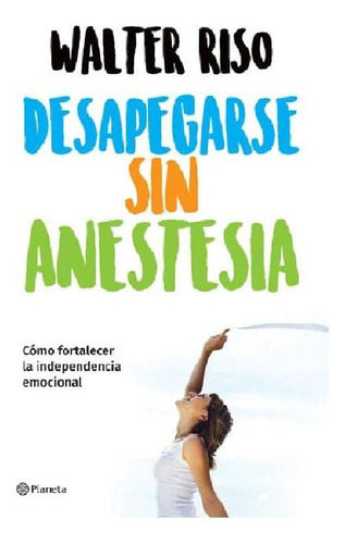 Libro: Desapegarse Sin Anestesia: Como Fortalece La Independ