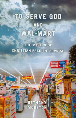 To Serve God And Wal-mart : The Making Of Christian Free Enterprise, De Bethany Moreton. Editorial Harvard University Press, Tapa Blanda En Inglés