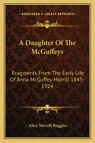 A Daughter Of The Mcguffeys: Fragments From The Early Life Of Anna Mcguffey Morrill 1845-1924, De Ruggles, Alice Morrill. Editorial Kessinger Pub Llc, Tapa Blanda En Inglés