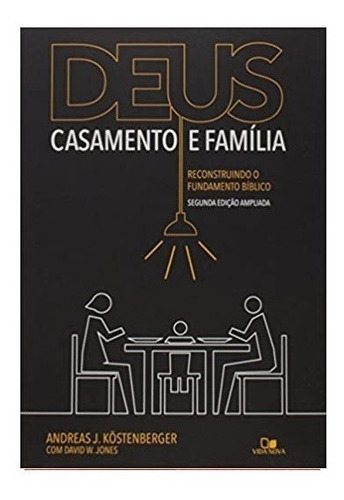 Deus Casamento Família Reconstruindo O Fundamento Bíblico, de Andreas Köstenberger e David W. Jones. Editora Vida Nova em português, 2017