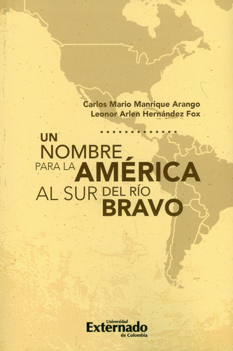 Un Nombre Para La América Al Sur Del Río Bravo, De Carlos Mario Manrique Arango, Leonor Arlen Hernández Fox. Editorial U. Externado De Colombia, Tapa Blanda, Edición 2020 En Español