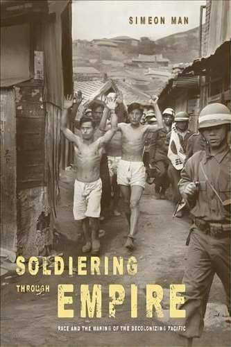 Soldiering Through Empire : Race And The Making Of The Decolonizing Pacific, De Simeon Man. Editorial University Of California Press, Tapa Blanda En Inglés