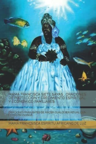 Mama Francisca Siete Sayas , Oraciones De Proteccio, De Espiritu  Africano De Luz, Mama Francsisca. Editorial Independently Published En Español