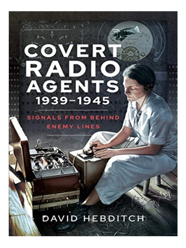 Covert Radio Agents, 1939-1945 - David Hebditch. Eb16