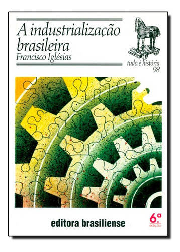 Industrialização Brasileira, A - Vol.98 - Coleção Tudo É História, De Francisco  Iglésias. Editora Brasiliense Em Português