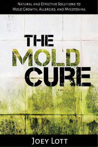 The Mold Cure: Natural And Effective Solutions To Mold Growth, Allergies, And Mycotoxins, De Lott, Joey. Editorial Createspace, Tapa Blanda En Inglés