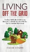 Living Off The Grid : The Essential Guide To Embracing Mi...