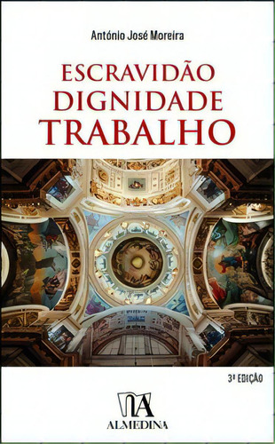 Escravidão, Dignidade, Trabalho, De Moreira José. Editora Almedina, Capa Mole Em Português, 2022