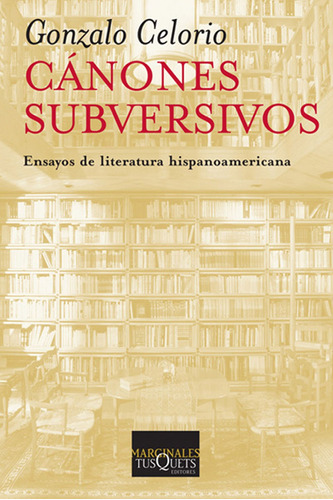 Cánones subversivos: Ensayos de literatura hispanoamericana, de Celorio, Gonzalo. Serie Marginales Editorial Tusquets México, tapa blanda en español, 2009