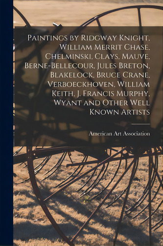 Paintings By Ridgway Knight, William Merrit Chase, Chelminski, Clays, Mauve, Berne-bellecour, Jul..., De American Art Association. Editorial Hassell Street Pr, Tapa Blanda En Inglés