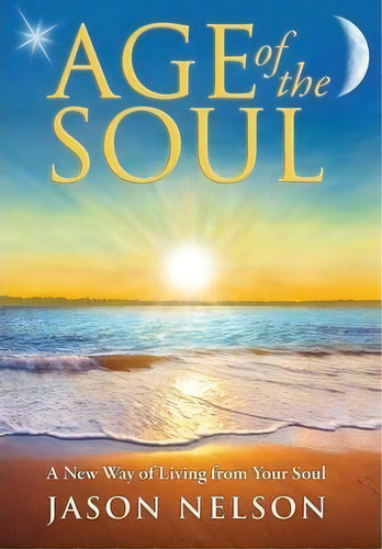 Age Of The Soul: A New Way Of Living From Your Soul, De Jason Nelson. Editorial World Foundation Publishing, Tapa Dura En Inglés