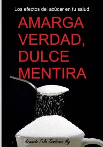 Amarga Verdad, Dulce Mentira Los Efectos Del Azucar, De Felix Zambrano, Mg Armando. Editorial Independently Published En Español