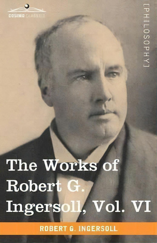 The Works Of Robert G. Ingersoll, Vol. Vi, De Colonel Robert Green Ingersoll. Editorial Cosimo Classics, Tapa Blanda En Inglés