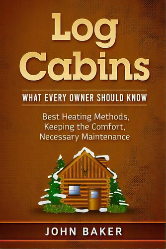 Log Cabins : What Every Owner Should Know, De John Baker. Editorial Createspace Independent Publishing Platform, Tapa Blanda En Inglés
