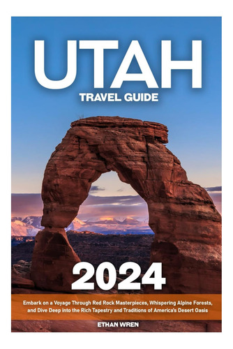 Livro: Utah Travel Guide: Embark On A Voyage Through Red Rock Masterpieces, Whispering Alpine Forests, And Dive Deep Into The Rich Tapestry And Traditions Of Americas Desert Oasis
