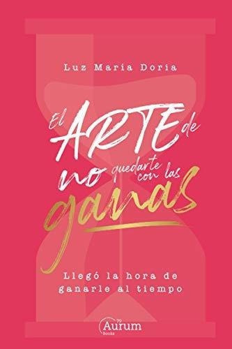 El Arte De No Quedarte Con Las Ganas Llego La Hora., de Doria, Luz Ma. Editorial Aurum Books 79 en español